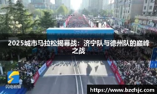 2025城市马拉松揭幕战：济宁队与德州队的巅峰之战