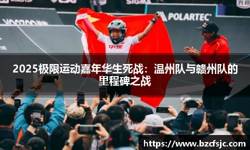 2025极限运动嘉年华生死战：温州队与赣州队的里程碑之战