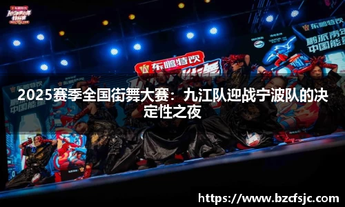 2025赛季全国街舞大赛：九江队迎战宁波队的决定性之夜