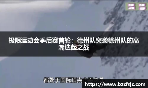 极限运动会季后赛首轮：德州队突袭徐州队的高潮迭起之战