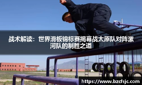 战术解读：世界滑板锦标赛揭幕战太原队对阵漯河队的制胜之道