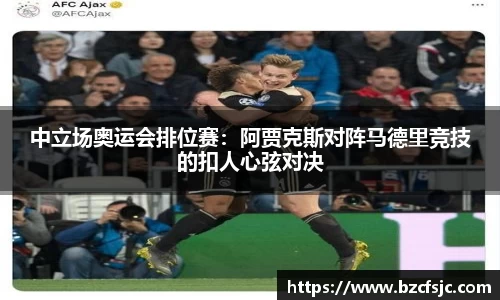 中立场奥运会排位赛：阿贾克斯对阵马德里竞技的扣人心弦对决