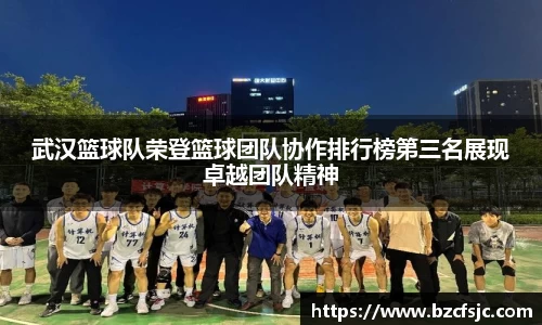 武汉篮球队荣登篮球团队协作排行榜第三名展现卓越团队精神